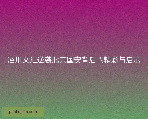 泾川文汇逆袭北京国安背后的精彩与启示