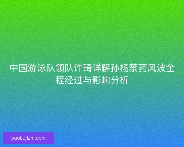 中国游泳队领队许琦详解孙杨禁药风波全程经过与影响分析