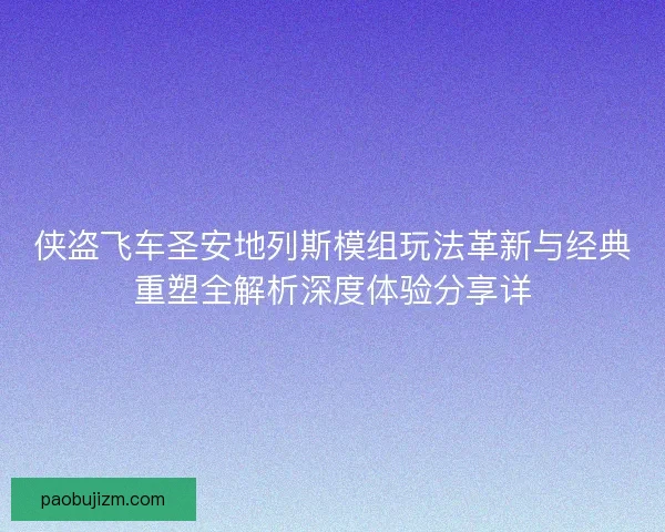 侠盗飞车圣安地列斯模组玩法革新与经典重塑全解析深度体验分享详